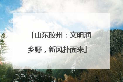 山东胶州：文明润乡野，新风扑面来
